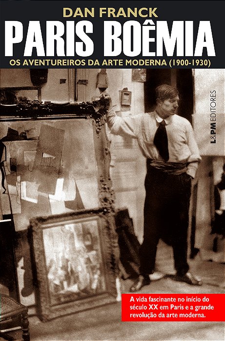 Paris Boêmia: Os Aventureiros Da Arte Moderna (1900-1930)