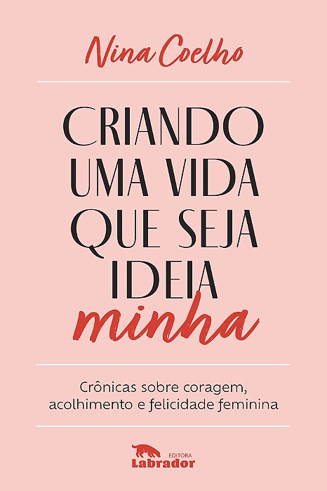 Criando Uma Vida Que Seja Ideia Minha Crônicas Sobre Coragem, Acolhimento E Felicidade Feminina