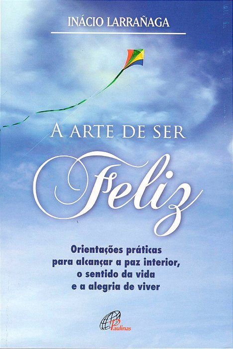 A Arte De Ser Feliz Orientações Práticas Para Alcançar A Paz Interior, O Sentido Da Vida...