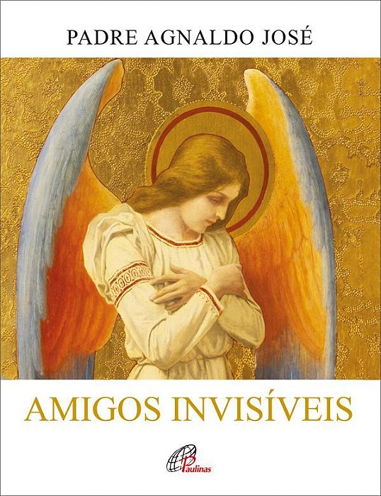 Amigos Invisíveis A Presença Dos Anjos Na Bíblia E Em Nossa Vida