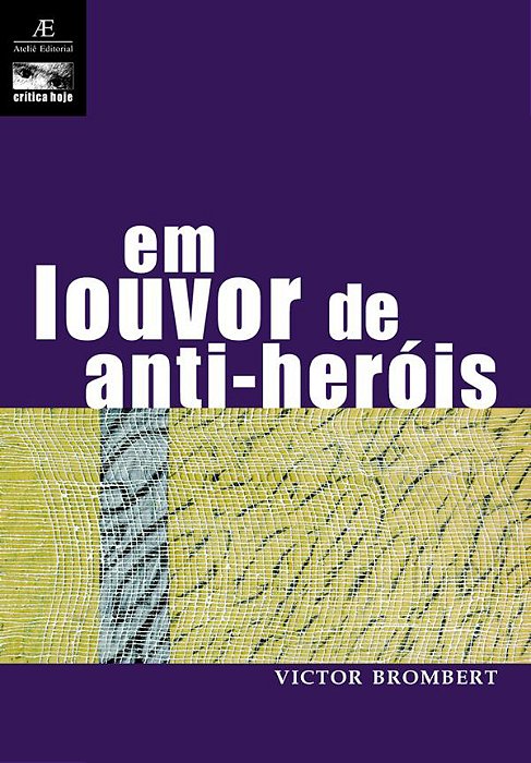 Em Louvor De Anti-Heróis Figuras E Temas Da Moderna Literatura Europeia 1830-1980
