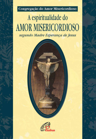 Espiritualidade Do Amor Misericordioso Segundo Madre Esperança De Jesus