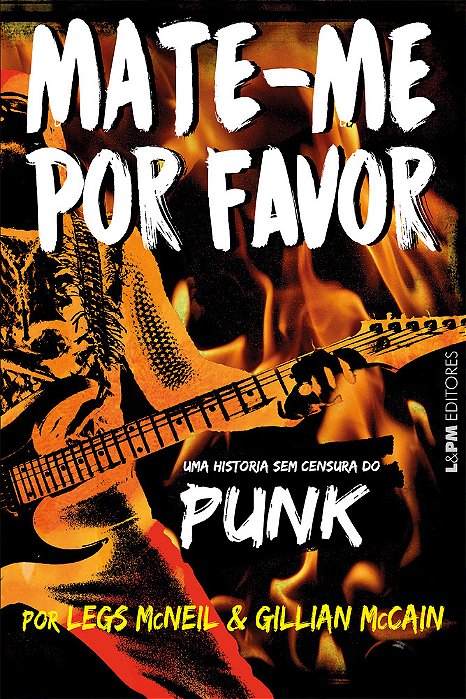 Mate-Me Por Favor A História Sem Censura Do Punk
