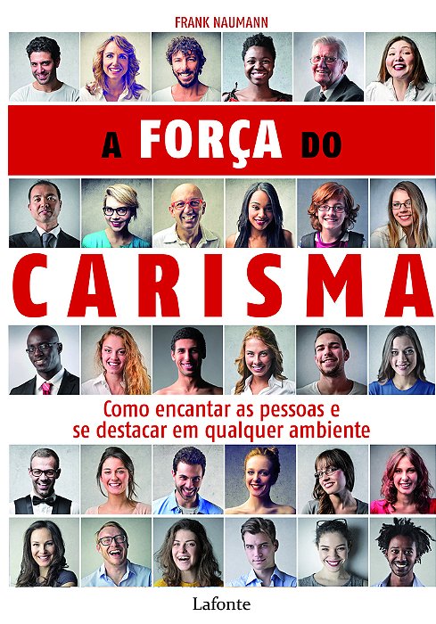 A Força Do Carisma Como Encantar As Pessoas E Se Destacar Em Qualquer Ambiente