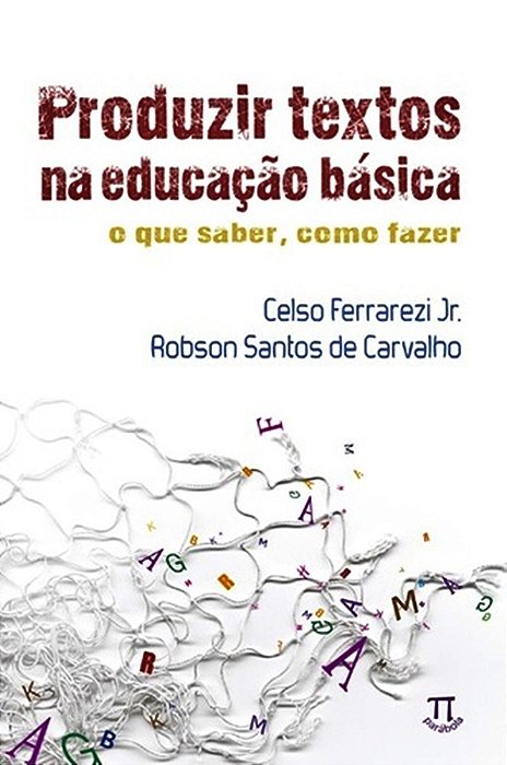 Produzir Textos Na Educação Básica - O Que Saber, Como Fazer