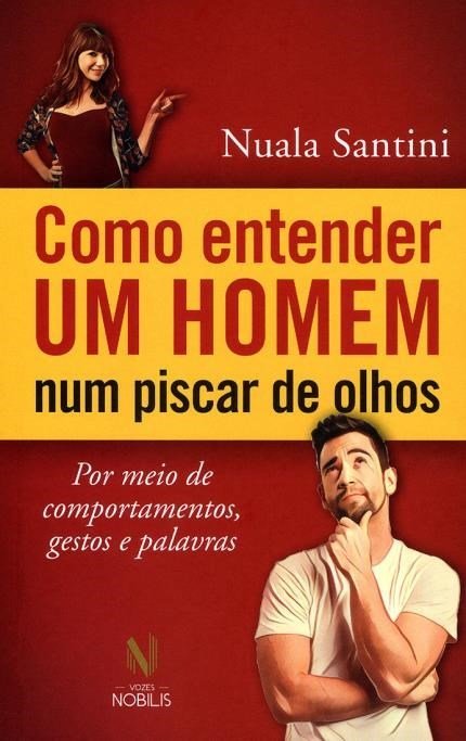 Como Entender Um Homem Num Piscar De Olhos - Por Meio De Comportamentos, Gestos E Palavras.