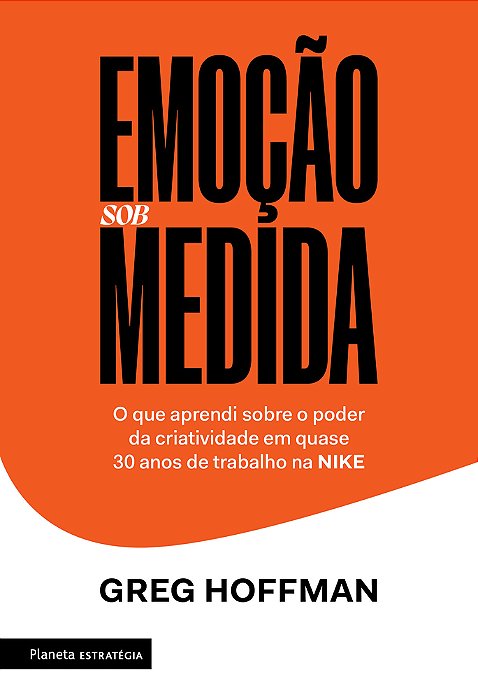 Emoção Sob Medida O Que Aprendi Sobre O Poder Da Criatividade Em Quase 30 Anos De Trabalho Na Nike