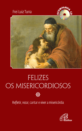 Felizes Os Misericordiosos - Acompanha CD Refletir, Rezar, Cantar E Viver A Misericórdia