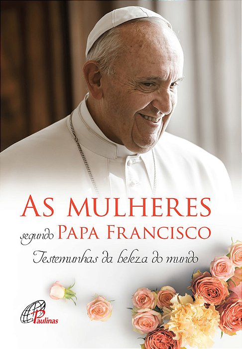 As Mulheres Segundo Papa Francisco Testemunhas Da Beleza Do Mundo