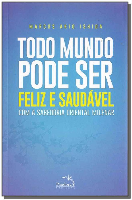 Todo Mundo Pode Ser Feliz E Saudável: Com A Sabedoria Oriental Milenar