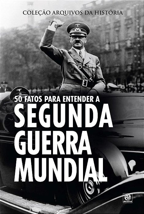 Coleção Arquivos Da História - 50 Fatos Para Entender A Segunda Guerra Mundial