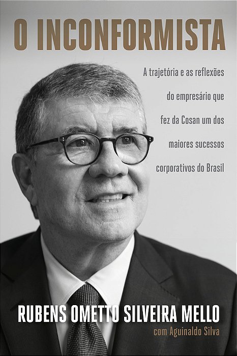 O Inconformista A Trajetória E As Reflexões Do Empresário Que Fez Da Cosan Um Dos Maiores Sucessos Corporativos Do Brasil