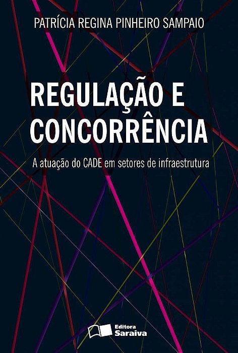 Regulação E Concorrência: A Atuação Do Cade Em Setores De Infraestrutura - 1ª Edição De 2013