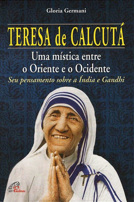 Teresa De Calcutá: Uma Mística Entre O Oriente E O Ocidente Seu Pensamento Sobre A Índia E Gandhi