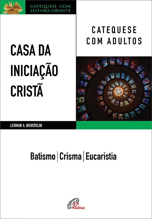 Casa Da Iniciação Cristã: Catequese Com Adultos Batismo - Crisma - Eucaristia