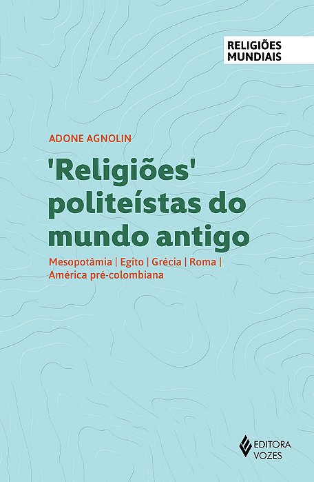 Religiões Politeístas Do Mundo Antigo Mesopotâmia, Egito, Grécia, Roma, América Pré-Colombiana