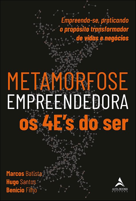 Metamorfose Empreendedora Os 4E's Do Ser Empreenda-Se, Praticando O Propósito Transformador De Vidas E Negócios
