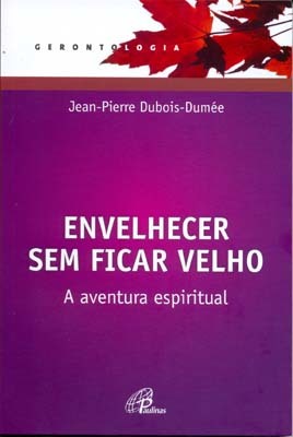 Envelhecer Sem Ficar Velho A Aventura Espiritual (Edição Revista E Atualizada)