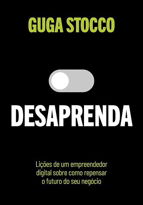 Desaprenda Lições De Um Empreendedor Digital Sobre Como Repensar O Futuro Do Seu Negócio