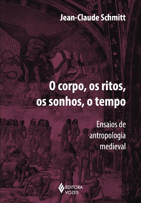 O Corpo, Os Ritos, Os Sonhos, O Tempo - Ensaios De Antropologia Medieval
