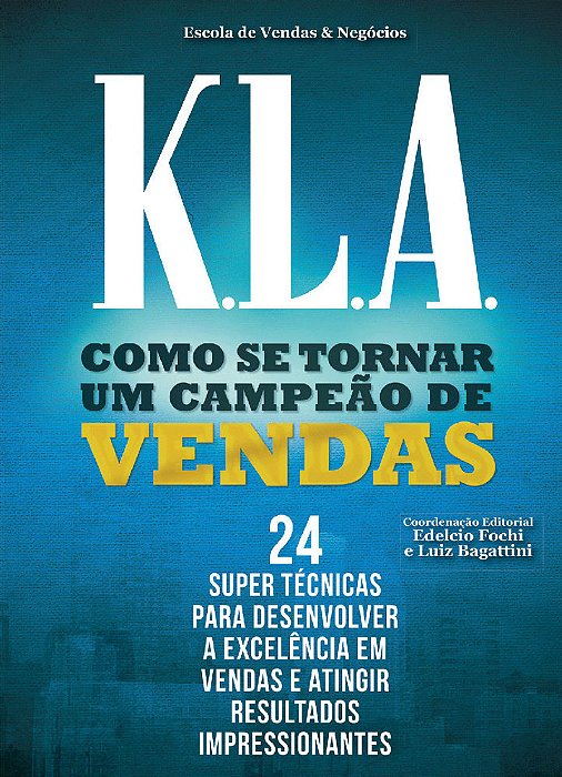 K. L. A. Como Se Tornar Uma Campeão De Vendas 24 Super Tecnicas Para Desenvolver A Excelencia Em Vendas E Atingir Resultados Impressionantes