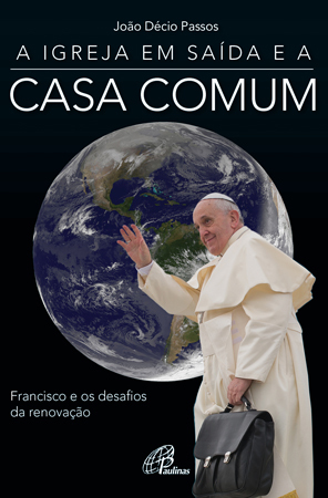 A Igreja Em Saída E A Casa Comum Francisco E Os Desafios Da Renovação