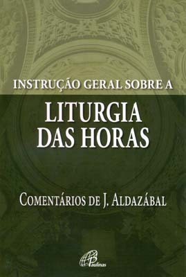 Instrução Geral Sobre A Liturgia Das Horas Comentários De José Aldazábal