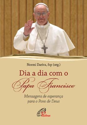 Dia A Dia Com O Papa Francisco Mensagens De Esperança Para O Povo De Deus
