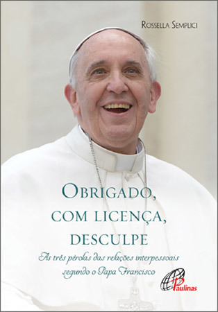 Obrigado, Com Licença, Desculpe As Três Pérolas Das Relações Interpessoais Segundo O Papa Francisco