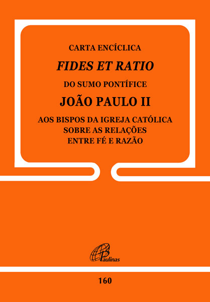 Carta Encíclica Fides Et Ratio - 160 Sobre As Relações Entre Fé E Razão