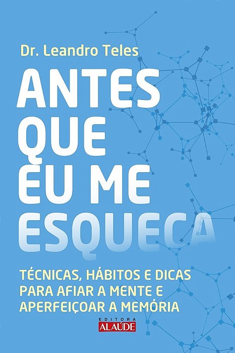 Antes Que Eu Me Esqueça - Técnidas, Hábitos E Dicas Para Afiar A Mente E Aperfeiçoar A Memória..-