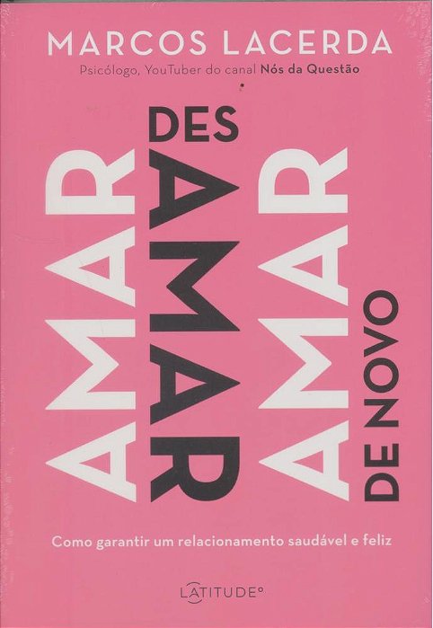 Amar, Desamar, Amar De Novo - Como Garantir Um Relacionamento Saudável E Feliz..-