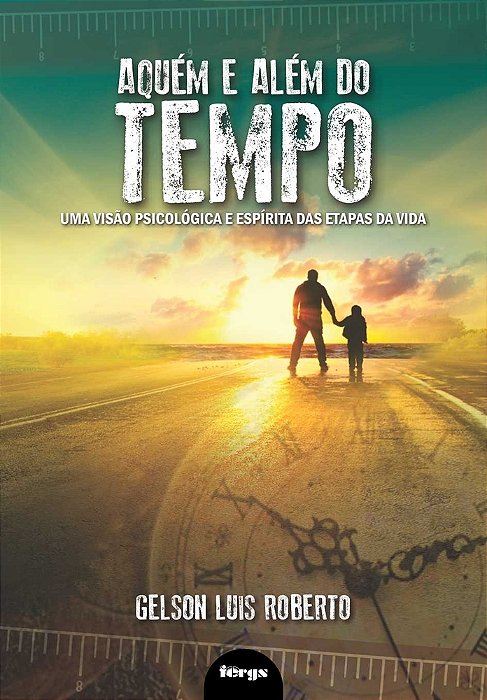 Aquém E Além Do Tempo Uma Visão Psicológica E Espírita Das Etapas Da Vida..-