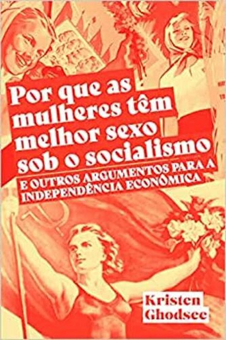 Por Que As Mulheres Têm Melhor Sexo Sob O Socialismo E Outros Argumentos A Favor Da Independência Econômica..-