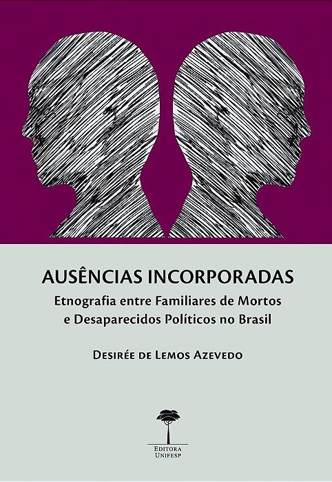 Ausências Incorporadas Etnografia Entre Familiares De Mortos E Desaparecidos Políticos No Brasil..-