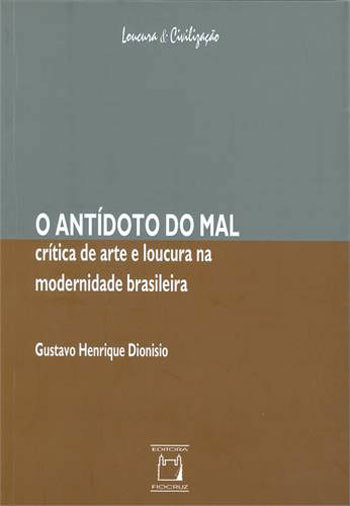O Antídoto Do Mal Crítica De Arte E Loucura Na Modernidade Brasileira..-