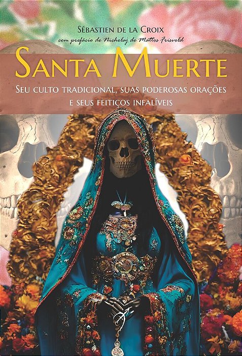 Santa Muerte Seu Culto Tradicional, Suas Poderosas Orações E Seus Feitiços Infalíveis..-