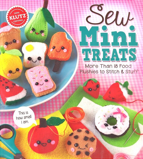 Sew Mini Treats - More Than 18 Food Plushies To Stitch And Stuff..-