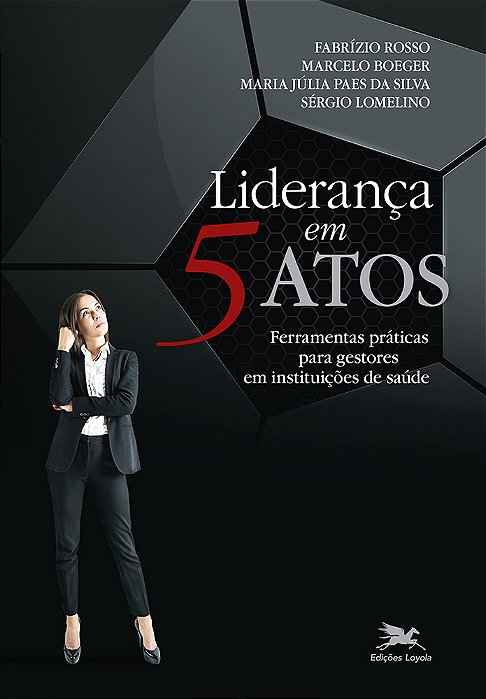 Liderança Em 5 Atos Ferramentas Práticas Para Gestores Em Instituições De Saúde