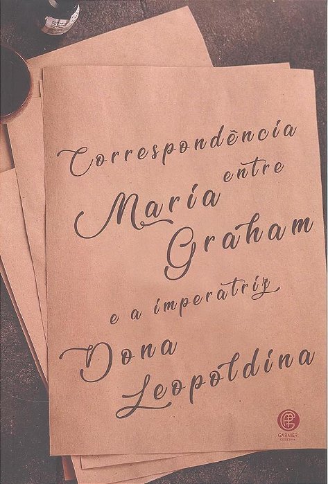 Correspondência Entre Maria Graham E A Imperatriz Dona Leopoldina..-