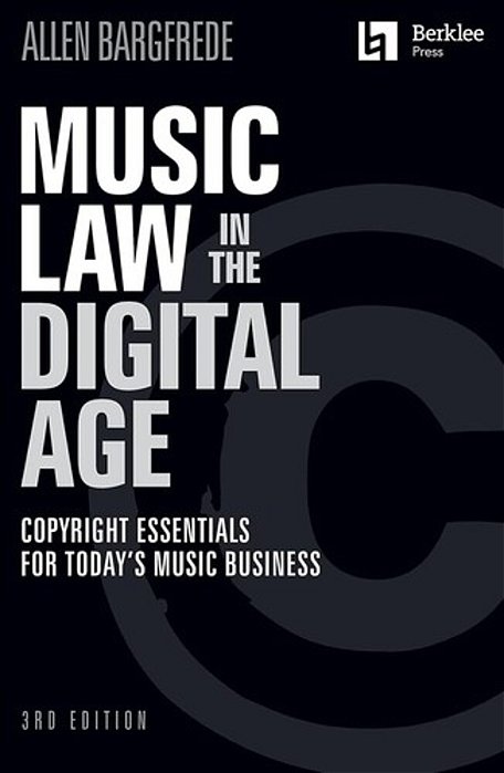 Music Law In The Digital Age - Copyright Essentials For Today's Music Business - Third Edition-..