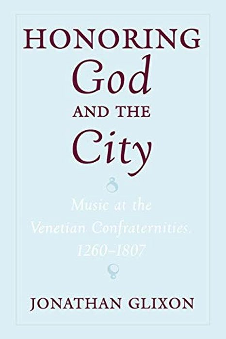 Honoring God And The City: Music At The Venetian Confraternities, 1260-1806-..