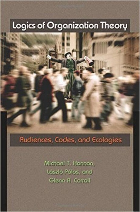 Logics Of Organization Theory - Audiences, Codes, And Ecologies-..