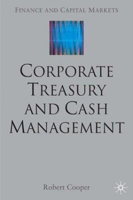 Corporate Treasury And Cash Management - Finance And Capital Markets Series-..