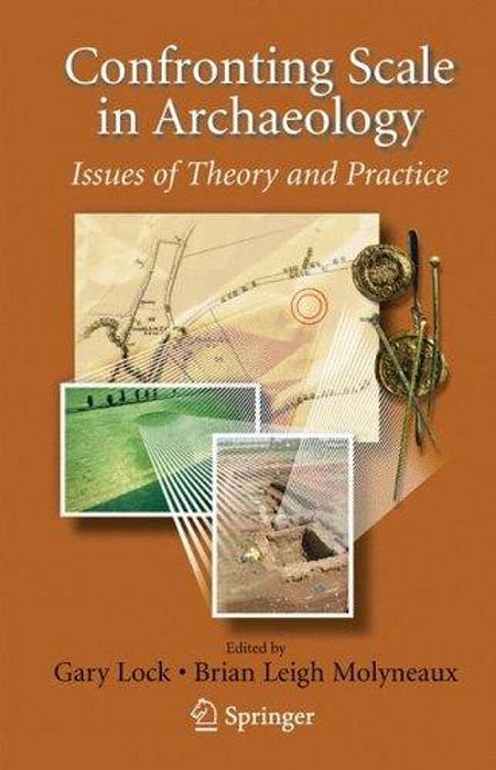 Confronting Scale In Archaeology: Issues Of Theory And Practice. -..