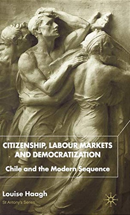 Citizenship, Labour Markets And Democratization: Chile And The Modern Sequence-..