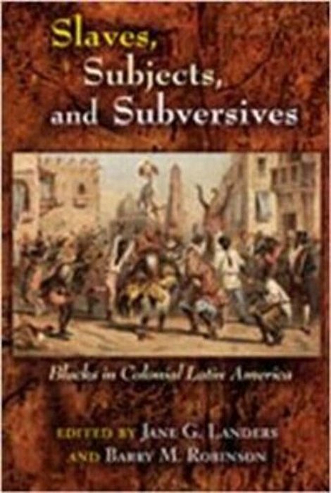 Slaves, Subjects, And Subversives - Blacks In Colonial Latin America-..