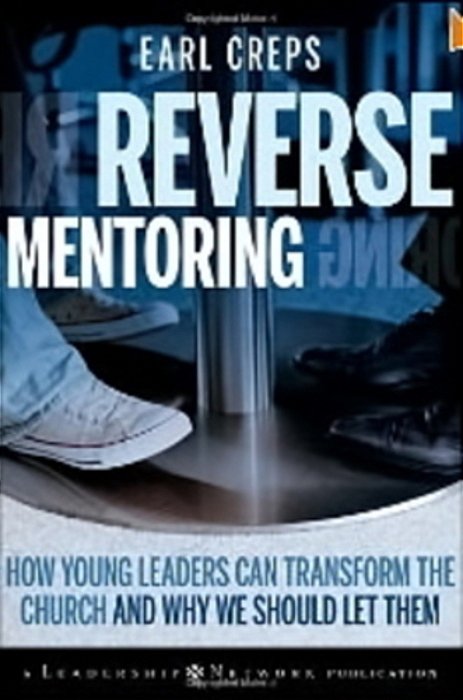 Reverse Mentoring - How Young Leaders Can Transform The Church And Why We Should Let Them-..