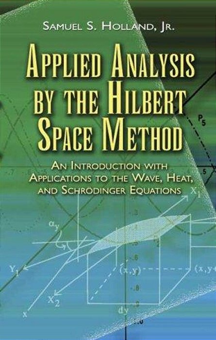 Applied Analysis By The Hilbert Space Method: An Introduction With Applications To The Wave, Heat, And Schrödinger Equations-..