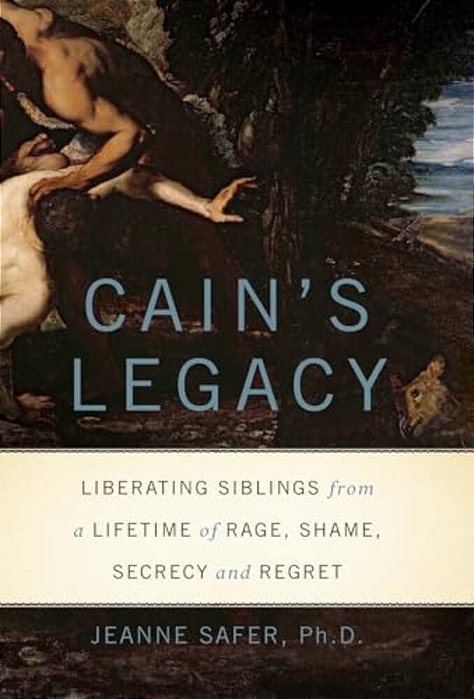 Cain's Legacy - Liberating Siblings From A Lifetime Of Rage, Shame, Secrecy, And Regret-..